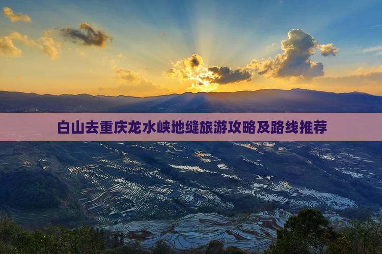 白山去重庆龙水峡地缝旅游攻略及路线推荐