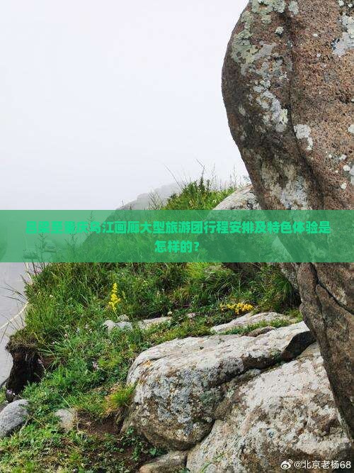 吕梁至重庆乌江画廊大型旅游团行程安排及特色体验是怎样的？