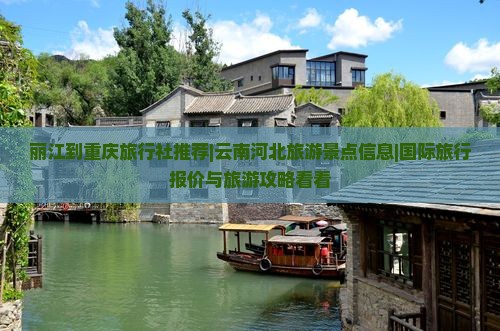 丽江到重庆旅行社推荐|云南河北旅游景点信息|国际旅行报价与旅游攻略看看