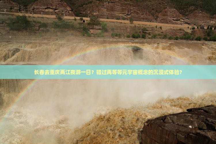 长春去重庆两江夜游一日？错过再等等元宇宙概念的沉浸式体验？