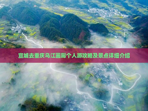宣城去重庆乌江画廊个人游攻略及景点详细介绍