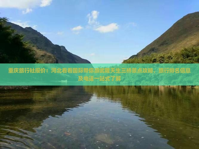 重庆旅行社报价：河北看看国际带你游武隆天生三桥景点攻略，旅行排名信息及电话一站式了解