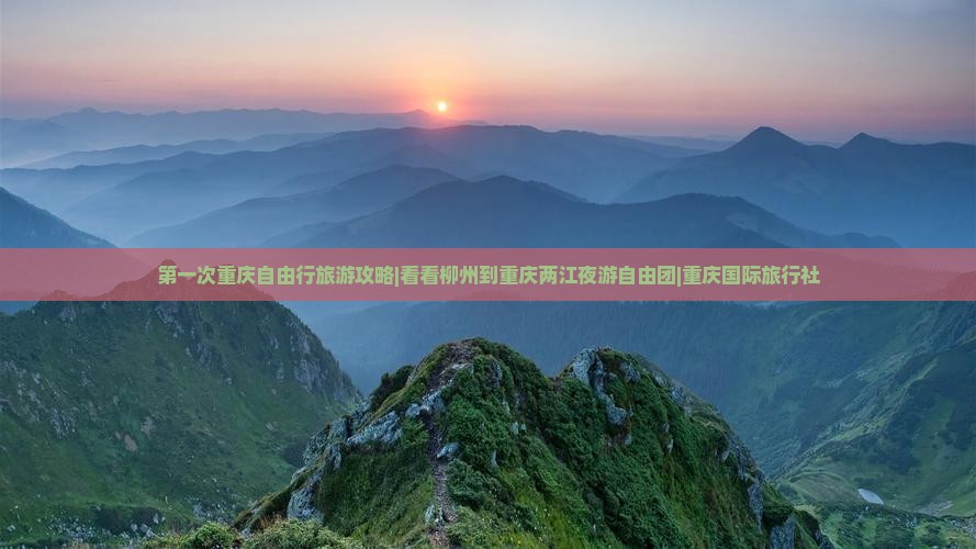 第一次重庆自由行旅游攻略|看看柳州到重庆两江夜游自由团|重庆国际旅行社