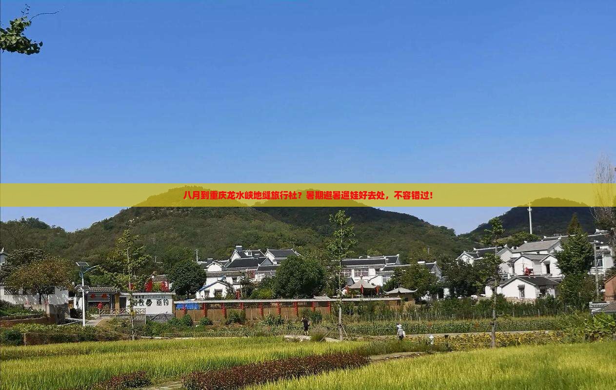八月到重庆龙水峡地缝旅行社？暑期避暑遛娃好去处，不容错过！