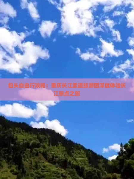 包头自由行攻略：重庆长江索道旅游团深度体验长江景点之旅