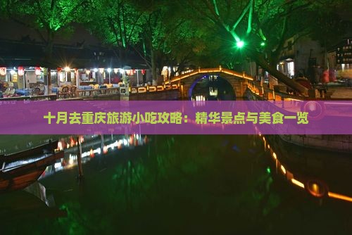 十月去重庆旅游小吃攻略：精华景点与美食一览
