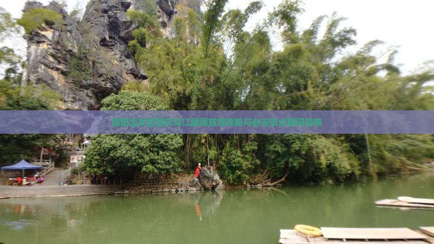 濮阳出发至重庆乌江画廊旅游攻略与必去景点疑问指南