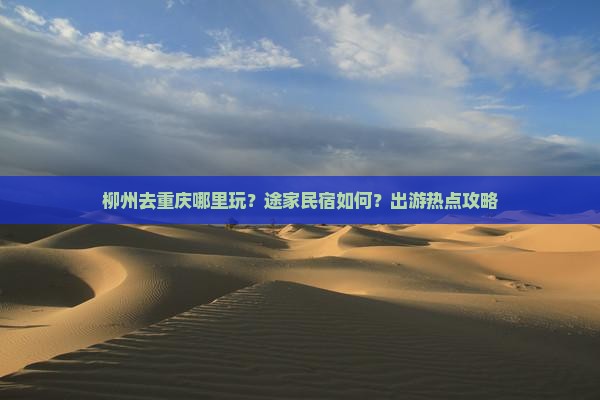 柳州去重庆哪里玩？途家民宿如何？出游热点攻略