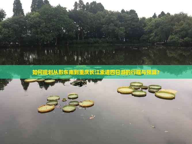 如何规划从黔东南到重庆长江索道四日游的行程与预算？