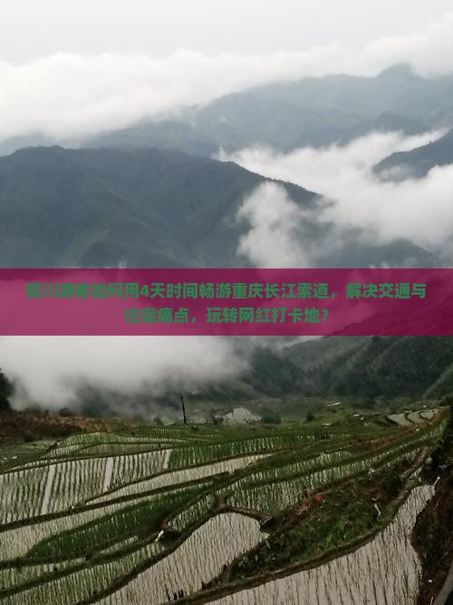 铜川游客如何用4天时间畅游重庆长江索道，解决交通与住宿痛点，玩转网红打卡地？