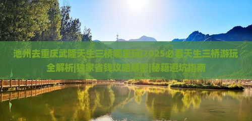 池州去重庆武隆天生三桥哪里玩 池州去重庆武隆天生三桥哪里玩