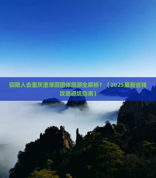 铜陵去重庆渣滓洞团体旅游