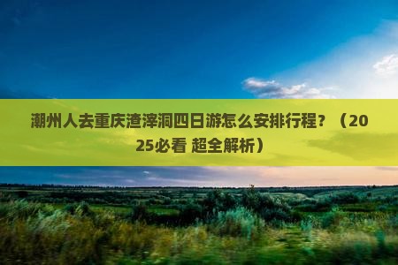 潮州去重庆渣滓洞四日游