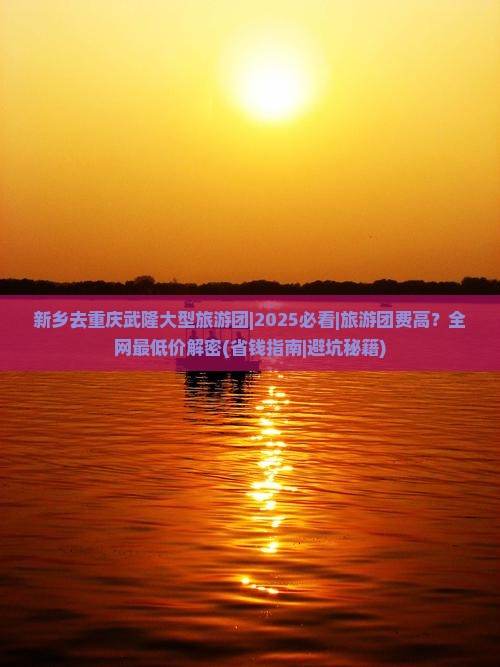 新乡去重庆武隆大型旅游团