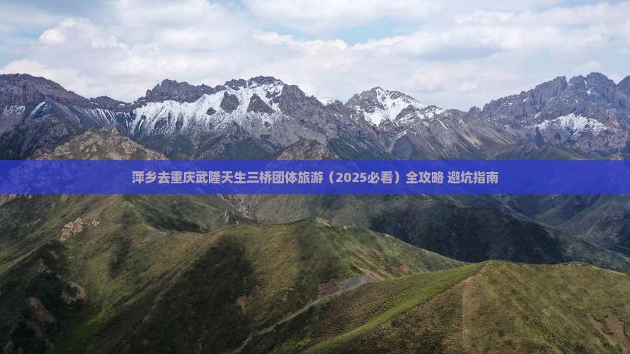 萍乡去重庆武隆天生三桥团体旅游