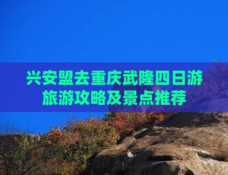 兴安盟去重庆武隆四日游