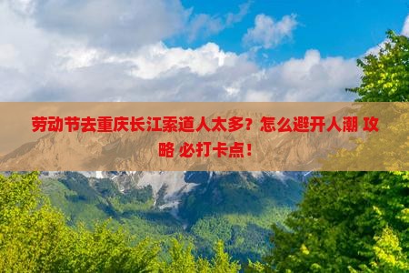 劳动节去重庆长江索道攻略