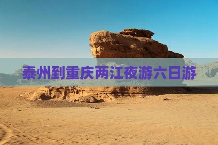泰州到重庆两江夜游六日游