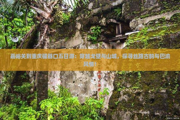 嘉峪关到重庆磁器口五日游