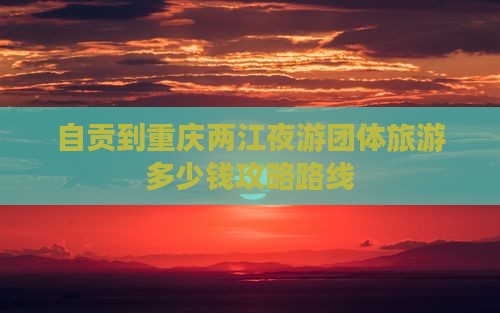 自贡到重庆两江夜游团体旅游
