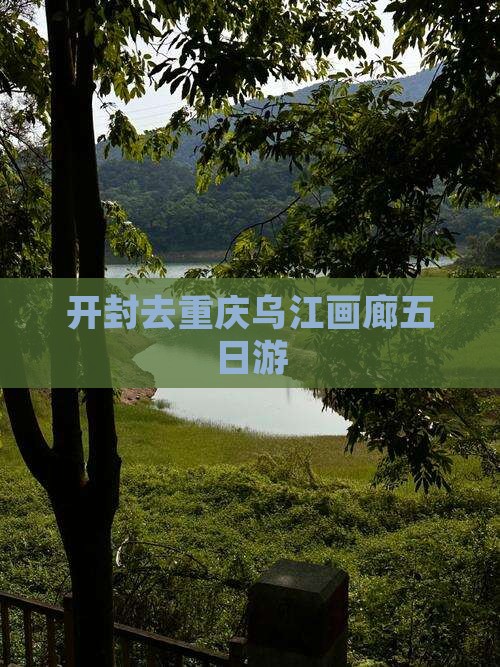 开封去重庆乌江画廊五日游