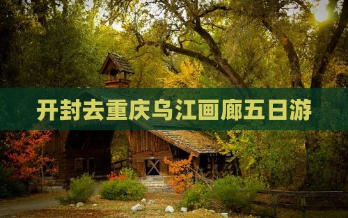 开封去重庆乌江画廊五日游