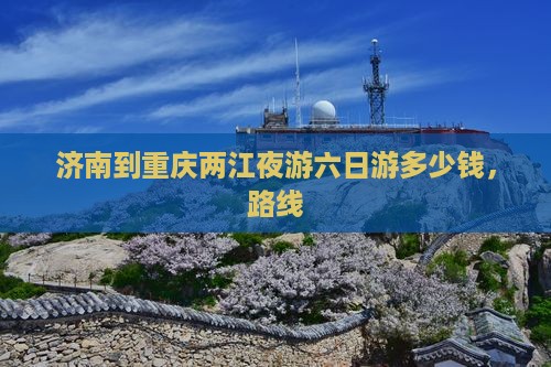 济南到重庆两江夜游六日游