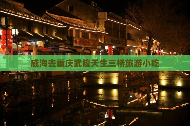 威海去重庆武隆天生三桥旅游小吃