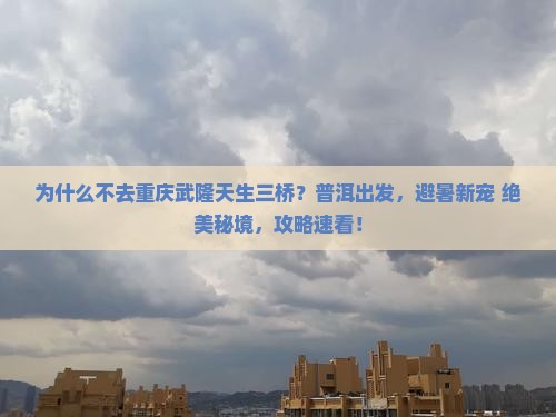 普洱去重庆武隆天生三桥攻略
