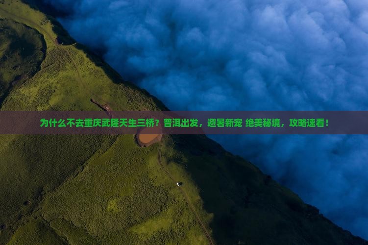 普洱去重庆武隆天生三桥攻略