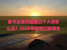 春节去重庆磁器口个人游