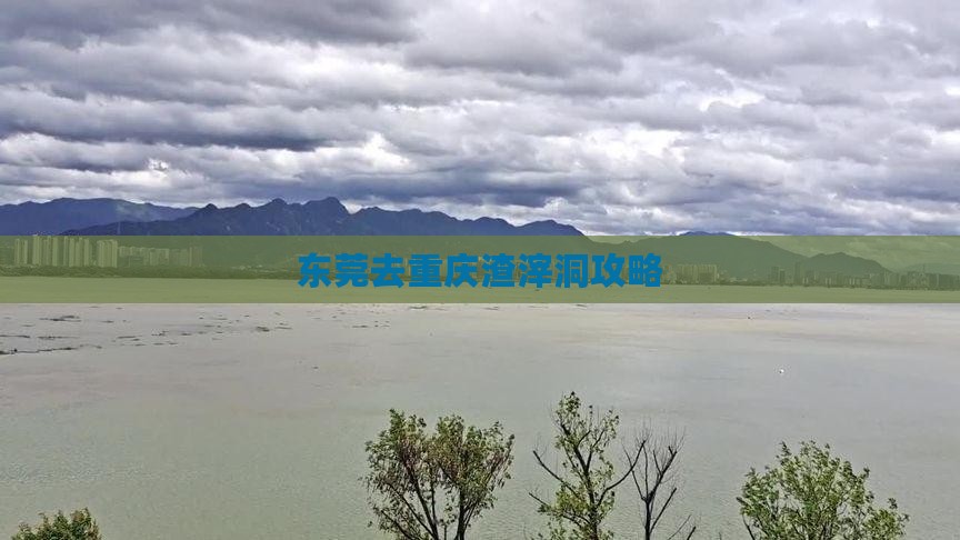 东莞去重庆渣滓洞攻略