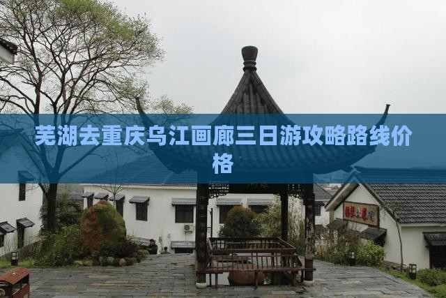 芜湖去重庆乌江画廊三日游