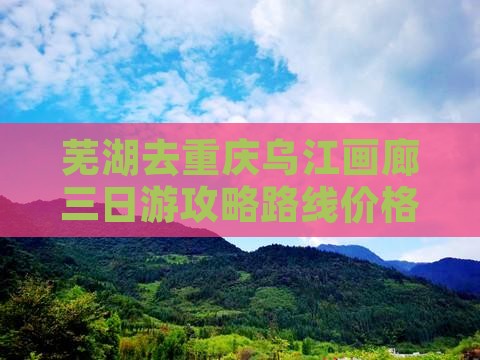 芜湖去重庆乌江画廊三日游