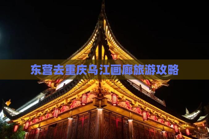 东营去重庆乌江画廊哪里玩