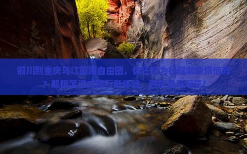 铜川到重庆乌江画廊自由团