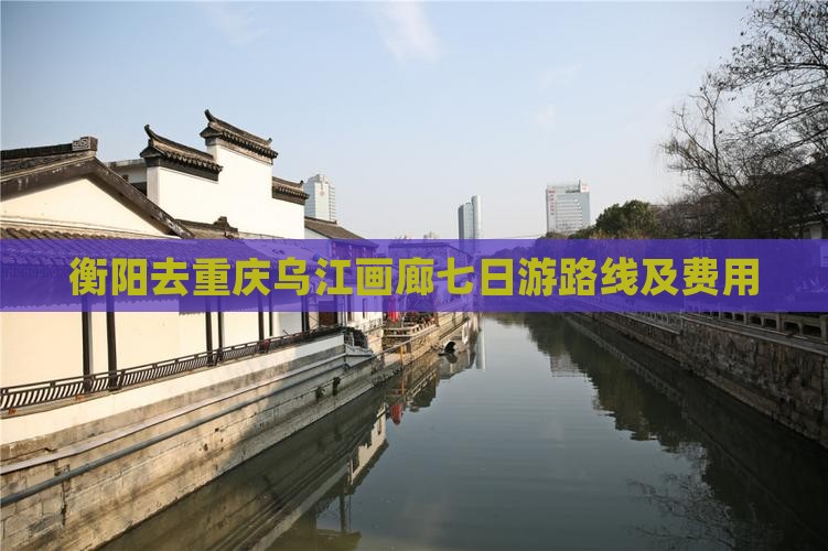 衡阳去重庆乌江画廊七日游
