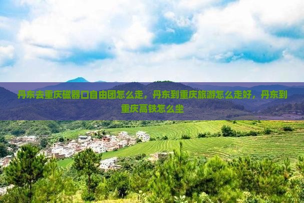 丹东去重庆磁器口自由团
