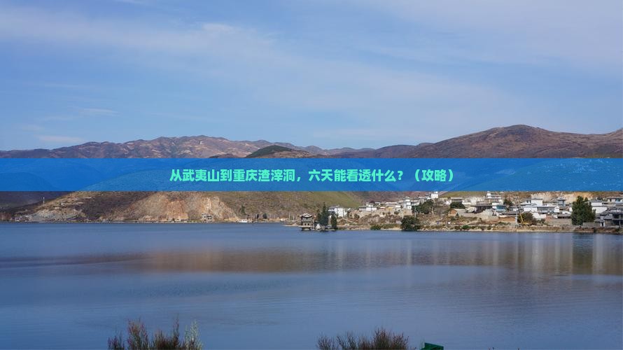 武夷山到重庆渣滓洞六日游