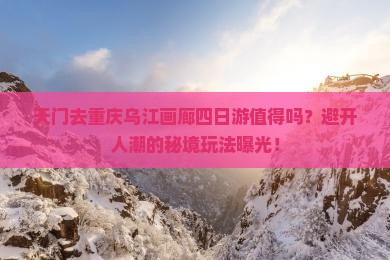 天门去重庆乌江画廊四日游