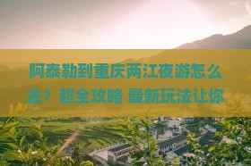 阿泰勒到重庆两江夜游旅行社