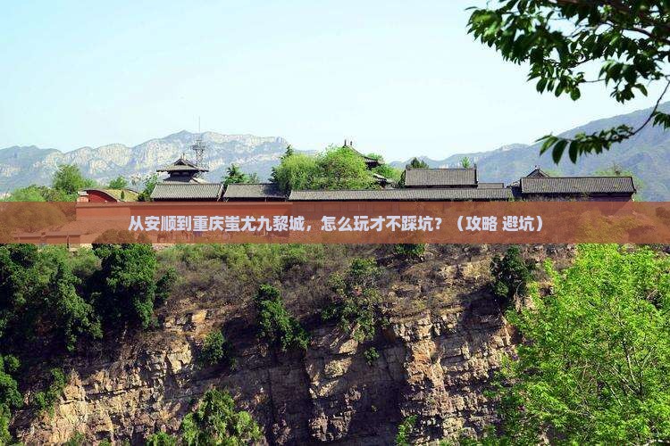 安顺到重庆蚩尤九黎城景点