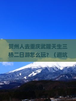 贺州去重庆武隆天生三桥二日游