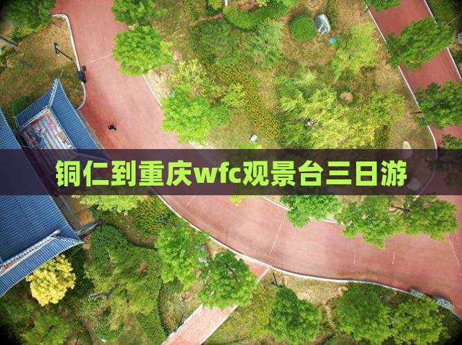 铜仁到重庆wfc观景台三日游