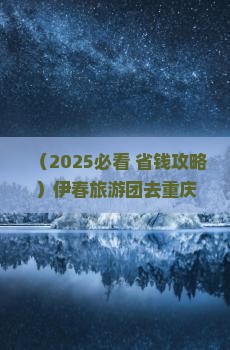 伊春到重庆李子坝轻轨站大型旅游团