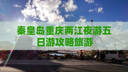 秦皇岛到重庆两江夜游五日游