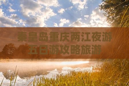 秦皇岛到重庆两江夜游五日游