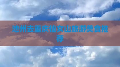 池州去重庆仙女山旅游小吃