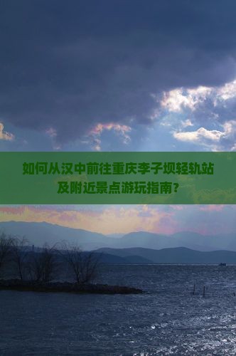 如何从汉中前往重庆李子坝轻轨站及附近景点游玩指南？