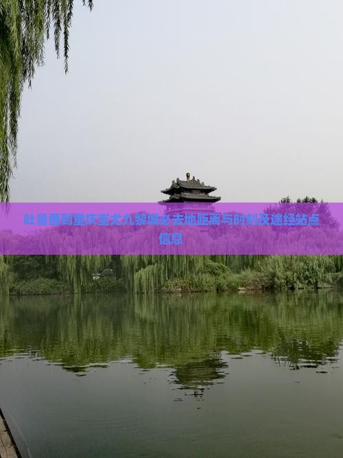 吐鲁番到重庆蚩尤九黎城必去地距离与时刻及途经站点信息